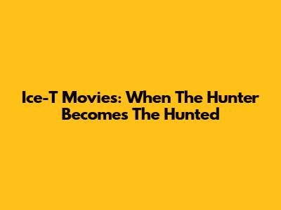 Ice-T Movies: When The Hunter Becomes The Hunted