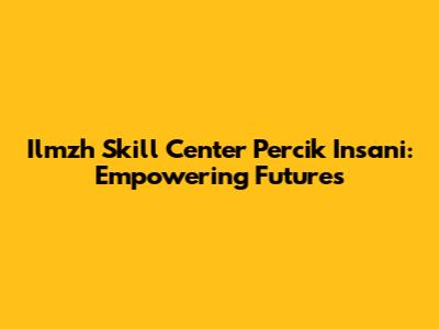 Ilmzh Skill Center Percik Insani: Empowering Futures